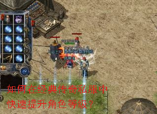 如何在经典传奇私服中快速提升角色等级? 如何在经典传奇私服中快速提升角色等级?