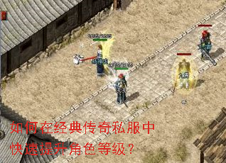 如何在经典传奇私服中快速提升角色等级? 如何在经典传奇私服中快速提升角色等级?
