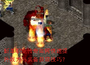 新单职业传奇如何快速提升战力与装备获取技巧? 新单职业传奇如何快速提升战力与装备获取技巧?
