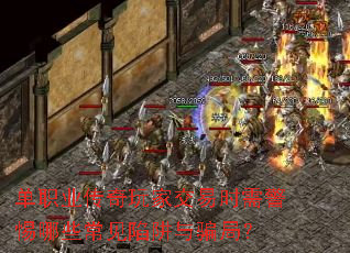 单职业传奇玩家交易时需警惕哪些常见陷阱与骗局? 单职业传奇玩家交易时需警惕哪些常见陷阱与骗局?