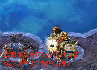 单职业传奇玩家交易时需警惕哪些常见陷阱与骗局? 单职业传奇玩家交易时需警惕哪些常见陷阱与骗局?