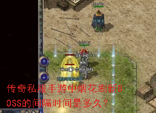 传奇私服手游中烟花刷新BOSS的间隔时间是多久? 传奇私服手游中烟花刷新BOSS的间隔时间是多久?