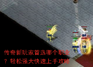 传奇新玩家首选哪个职业?轻松强大快速上手攻略 传奇新玩家首选哪个职业?轻松强大快速上手攻略