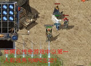 如何在传奇游戏中以第一人称视角与NPC互动? 如何在传奇游戏中以第一人称视角与NPC互动?