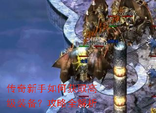 传奇新手如何获取高级装备?攻略全解析 传奇新手如何获取高级装备?攻略全解析