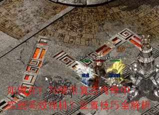 如何在1.76硬币复古传奇中实现高效挂机?设置技巧全解析 如何在1.76硬币复古传奇中实现高效挂机?设置技巧全解析