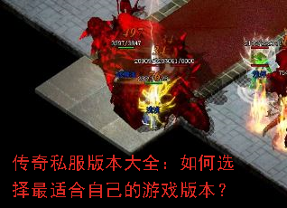 传奇私服版本大全:如何选择最适合自己的游戏版本? 传奇私服版本大全:如何选择最适合自己的游戏版本?