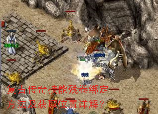 复古传奇技能残卷绑定方法及获取位置详解? 复古传奇技能残卷绑定方法及获取位置详解?