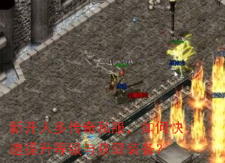 新开人多传奇私服,如何快速提升等级与获取装备? 新开人多传奇私服,如何快速提升等级与获取装备?