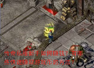 传奇私服新手如何赚钱?有哪些快速赚取游戏币的方法? 传奇私服新手如何赚钱?有哪些快速赚取游戏币的方法?