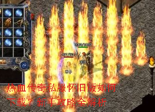 热血传奇私服怀旧版如何下载?新手攻略全解析 热血传奇私服怀旧版如何下载?新手攻略全解析