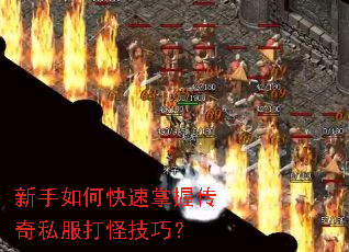 新手如何快速掌握传奇私服打怪技巧? 新手如何快速掌握传奇私服打怪技巧?
