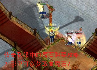 传奇私服中血魔石购买攻略?哪里可以获取血魔石? 传奇私服中血魔石购买攻略?哪里可以获取血魔石?