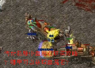 传奇私服中血魔石购买攻略?哪里可以获取血魔石? 传奇私服中血魔石购买攻略?哪里可以获取血魔石?