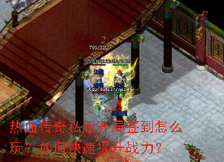 热血传奇私服开局签到怎么玩?如何快速提升战力? 热血传奇私服开局签到怎么玩?如何快速提升战力?