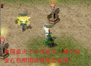 中国最火十大传奇中,哪个职业在后期团战里输出最强? 中国最火十大传奇中,哪个职业在后期团战里输出最强?