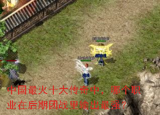 中国最火十大传奇中,哪个职业在后期团战里输出最强? 中国最火十大传奇中,哪个职业在后期团战里输出最强?