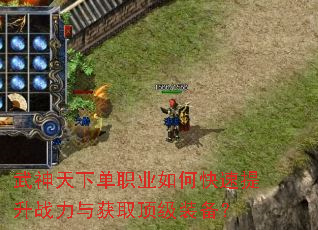 武神天下单职业如何快速提升战力与获取顶级装备? 武神天下单职业如何快速提升战力与获取顶级装备?