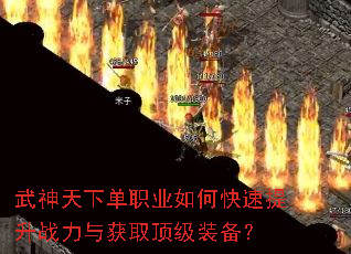 武神天下单职业如何快速提升战力与获取顶级装备? 武神天下单职业如何快速提升战力与获取顶级装备?