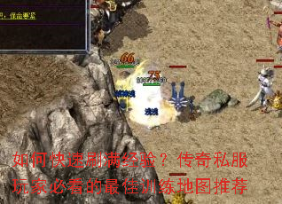 如何快速刷满经验?传奇私服玩家必看的最佳训练地图推荐 如何快速刷满经验?传奇私服玩家必看的最佳训练地图推荐