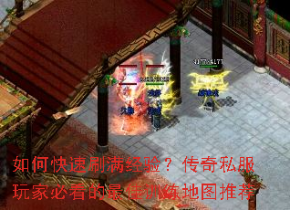 如何快速刷满经验?传奇私服玩家必看的最佳训练地图推荐 如何快速刷满经验?传奇私服玩家必看的最佳训练地图推荐