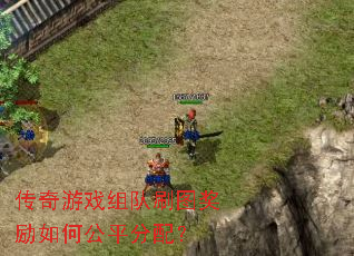 传奇游戏组队刷图奖励如何公平分配? 传奇游戏组队刷图奖励如何公平分配?