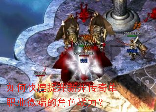 如何快速提升新开传奇单职业微端的角色战力? 如何快速提升新开传奇单职业微端的角色战力?