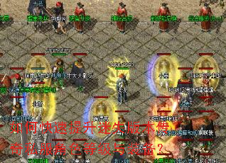 如何快速提升迷失版本传奇私服角色等级与装备? 如何快速提升迷失版本传奇私服角色等级与装备?