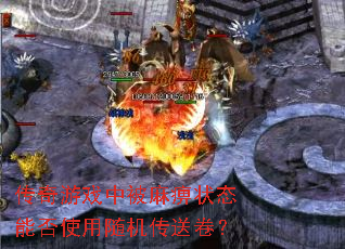 传奇游戏中被麻痹状态能否使用随机传送卷? 传奇游戏中被麻痹状态能否使用随机传送卷?
