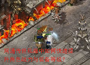 网通传世私服中如何快速提升角色战力与装备等级? 网通传世私服中如何快速提升角色战力与装备等级?