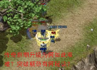 传奇后期升级为何如此艰难?突破瓶颈有何秘诀? 传奇后期升级为何如此艰难?突破瓶颈有何秘诀?