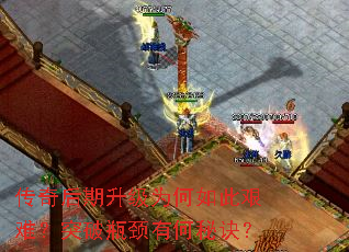 传奇后期升级为何如此艰难?突破瓶颈有何秘诀? 传奇后期升级为何如此艰难?突破瓶颈有何秘诀?
