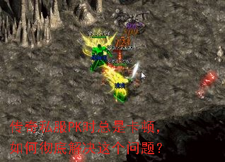 传奇私服PK时总是卡顿,如何彻底解决这个问题? 传奇私服PK时总是卡顿,如何彻底解决这个问题?