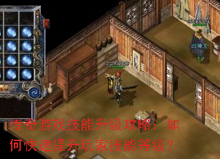 传奇游戏技能升级攻略:如何快速提升玩家技能等级? 传奇游戏技能升级攻略:如何快速提升玩家技能等级?