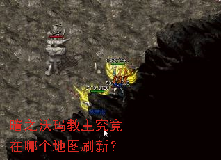 暗之沃玛教主究竟在哪个地图刷新? 暗之沃玛教主究竟在哪个地图刷新?