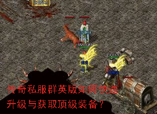传奇私服群英版如何快速升级与获取顶级装备? 传奇私服群英版如何快速升级与获取顶级装备?