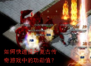 如何快速提升复古传奇游戏中的功勋值? 如何快速提升复古传奇游戏中的功勋值?