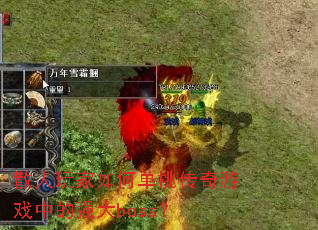 散人玩家如何单挑传奇游戏中的强大boss? 散人玩家如何单挑传奇游戏中的强大boss?
