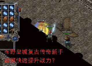 苍野皇城复古传奇新手如何快速提升战力? 苍野皇城复古传奇新手如何快速提升战力?