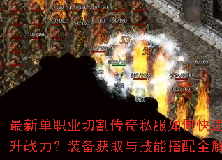 最新单职业切割传奇私服如何快速提升战力?装备获取与技能搭配全解析 最新单职业切割传奇私服如何快速提升战力?装备获取与技能搭配全解析