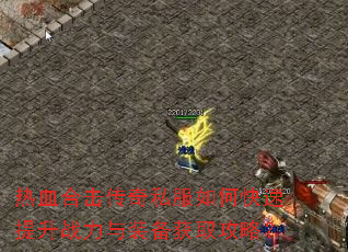 热血合击传奇私服如何快速提升战力与装备获取攻略? 热血合击传奇私服如何快速提升战力与装备获取攻略?