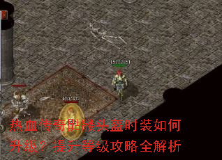 热血传奇骷髅头盔时装如何升级?提升等级攻略全解析 热血传奇骷髅头盔时装如何升级?提升等级攻略全解析