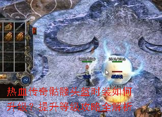 热血传奇骷髅头盔时装如何升级?提升等级攻略全解析 热血传奇骷髅头盔时装如何升级?提升等级攻略全解析