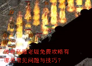 传奇私服老版免费攻略有哪些常见问题与技巧? 传奇私服老版免费攻略有哪些常见问题与技巧?