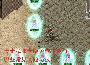 传奇私服老版免费攻略有哪些常见问题与技巧? 传奇私服老版免费攻略有哪些常见问题与技巧?