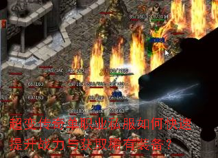 超变传奇单职业私服如何快速提升战力与获取稀有装备? 超变传奇单职业私服如何快速提升战力与获取稀有装备?