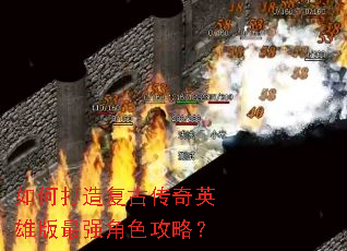 如何打造复古传奇英雄版最强角色攻略? 如何打造复古传奇英雄版最强角色攻略?