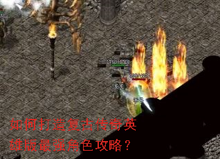 如何打造复古传奇英雄版最强角色攻略? 如何打造复古传奇英雄版最强角色攻略?
