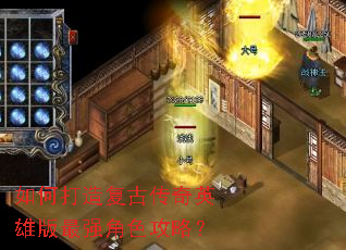 如何打造复古传奇英雄版最强角色攻略? 如何打造复古传奇英雄版最强角色攻略?