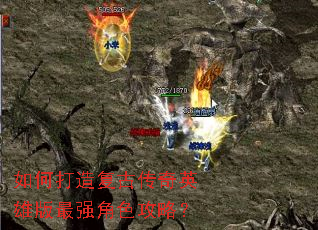 如何打造复古传奇英雄版最强角色攻略? 如何打造复古传奇英雄版最强角色攻略?